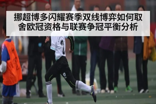 挪超博多闪耀赛季双线博弈如何取舍欧冠资格与联赛争冠平衡分析