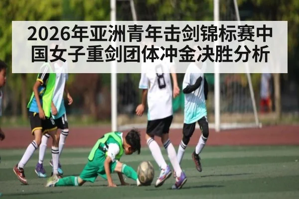 2026年亚洲青年击剑锦标赛中国女子重剑团体冲金决胜分析